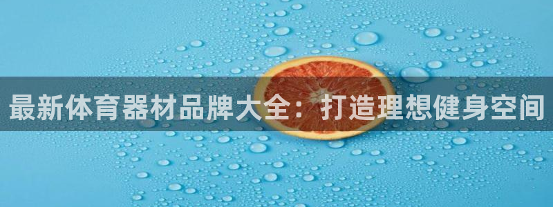极悦平台注册资金多少:最新体育器材品牌大全:打造理想健身空间
